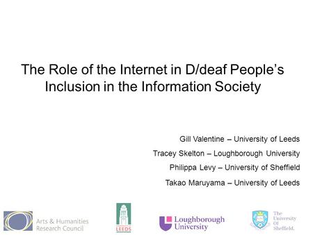 The Role of the Internet in D/deaf People’s Inclusion in the Information Society Gill Valentine – University of Leeds Tracey Skelton – Loughborough University.