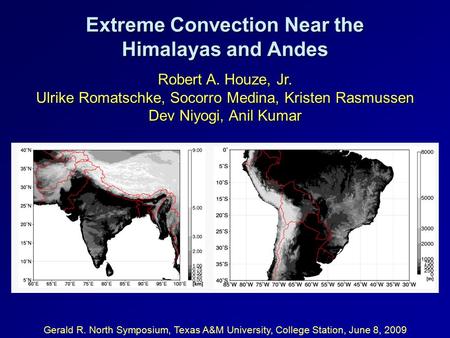 Extreme Convection Near the Himalayas and Andes Gerald R. North Symposium, Texas A&M University, College Station, June 8, 2009 Robert A. Houze, Jr. Ulrike.