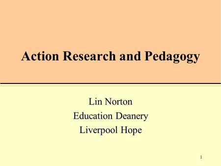 1 Action Research and Pedagogy Lin Norton Education Deanery Liverpool Hope.