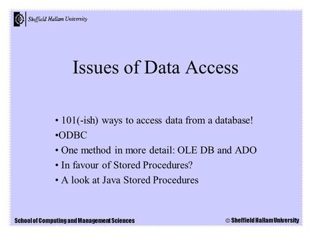 School of Computing and Management Sciences © Sheffield Hallam University Issues of Data Access 101(-ish) ways to access data from a database! ODBC One.