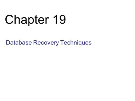 Chapter 19 Database Recovery Techniques. Slide 19- 2 Chapter 19 Outline Databases Recovery 1. Purpose of Database Recovery 2. Types of Failure 3. Transaction.