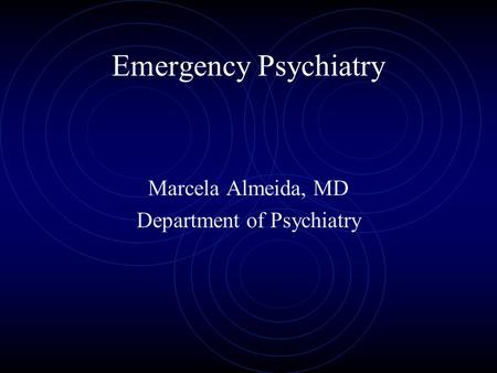 Emergency Psychiatry Marcela Almeida, MD Department of Psychiatry.