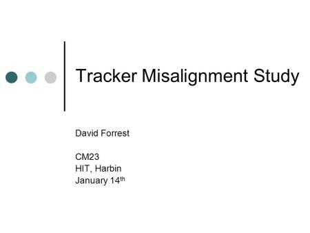 Tracker Misalignment Study David Forrest CM23 HIT, Harbin January 14 th.