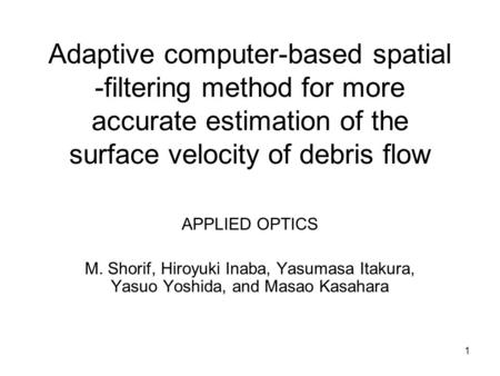 1 Adaptive computer-based spatial -filtering method for more accurate estimation of the surface velocity of debris flow APPLIED OPTICS M. Shorif, Hiroyuki.
