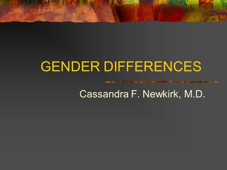 GENDER DIFFERENCES Cassandra F. Newkirk, M.D..