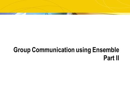 Group Communication using Ensemble Part II. 2 Introduction From previous tutorial: Ensemble’s application interface: Concepts of Group Membership, View,