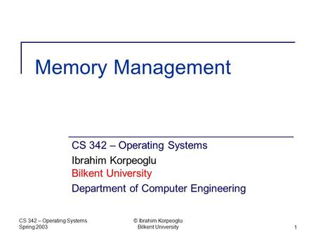 CS 342 – Operating Systems Spring 2003 © Ibrahim Korpeoglu Bilkent University1 Memory Management CS 342 – Operating Systems Ibrahim Korpeoglu Bilkent University.