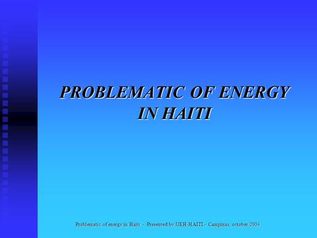 PROBLEMATIC OF ENERGY IN HAITI Problematic of energy in Haiti - Presented by UEH-HAITI - Campinas, october 2004.