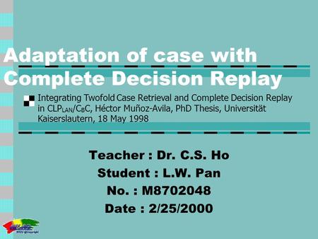 Integrating Twofold Case Retrieval and Complete Decision Replay in CLP LAN /C B C, Héctor Muñoz-Avila, PhD Thesis, Universität Kaiserslautern, 18 May 1998.