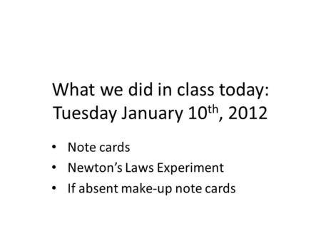 What we did in class today: Tuesday January 10 th, 2012 Note cards Newton’s Laws Experiment If absent make-up note cards.