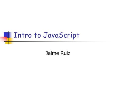 Intro to JavaScript Jaime Ruiz. Short History of JavaScript Released in 1996 with Netscape 2 Originally called LiveScript MS releases Jscript with IE.
