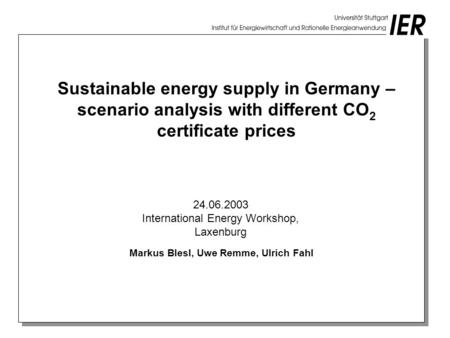 Sustainable energy supply in Germany – scenario analysis with different CO 2 certificate prices Markus Blesl, Uwe Remme, Ulrich Fahl 24.06.2003 International.