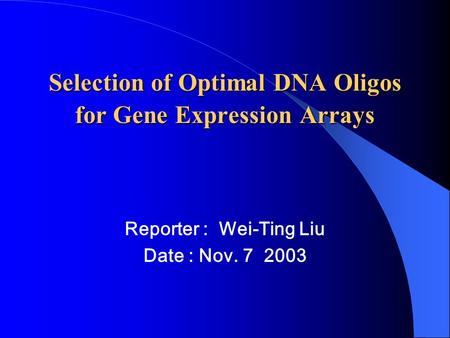 Selection of Optimal DNA Oligos for Gene Expression Arrays Reporter : Wei-Ting Liu Date : Nov. 7 2003.