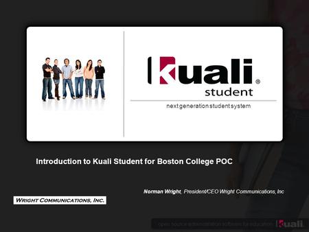 Open source administration software for education next generation student system Introduction to Kuali Student for Boston College POC Norman Wright, President/CEO.