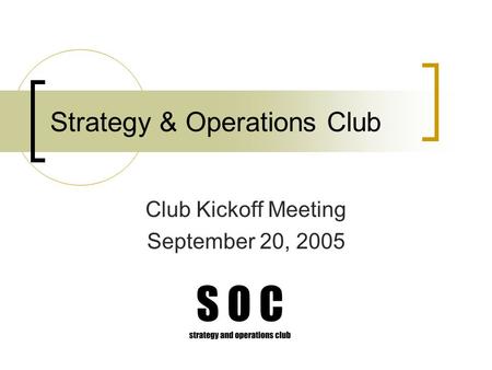 Strategy & Operations Club Club Kickoff Meeting September 20, 2005.