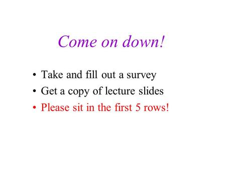 Come on down! Take and fill out a survey Get a copy of lecture slides Please sit in the first 5 rows!