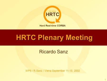 HRTC Hard Real-time CORBA IST 37652 WP6 / R.Sanz / Viena September 11-13, 2002 1 HRTC Plenary Meeting Ricardo Sanz.
