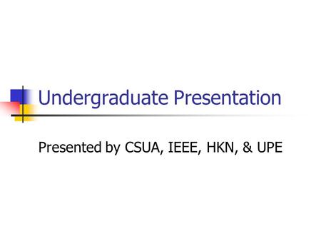 Undergraduate Presentation Presented by CSUA, IEEE, HKN, & UPE.