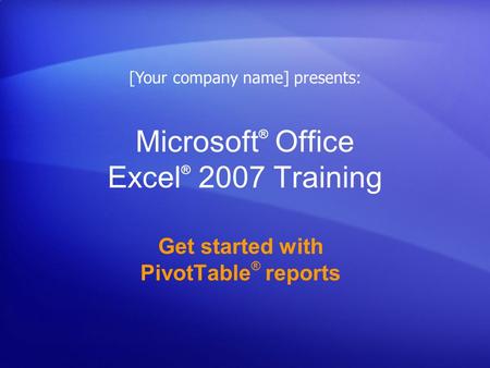 Microsoft ® Office Excel ® 2007 Training Get started with PivotTable ® reports [Your company name] presents: