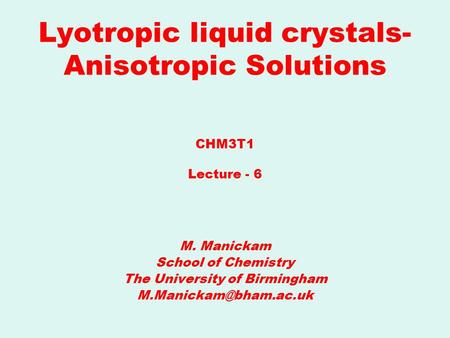 Lyotropic liquid crystals- Anisotropic Solutions M. Manickam School of Chemistry The University of Birmingham CHM3T1 Lecture - 6.