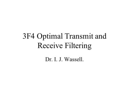 3F4 Optimal Transmit and Receive Filtering Dr. I. J. Wassell.