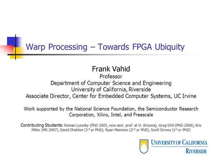 Warp Processing – Towards FPGA Ubiquity Frank Vahid Professor Department of Computer Science and Engineering University of California, Riverside Associate.