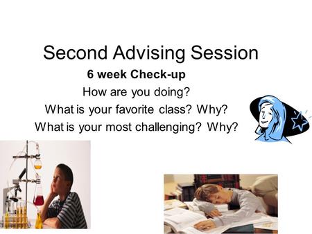 Second Advising Session 6 week Check-up How are you doing? What is your favorite class? Why? What is your most challenging? Why?