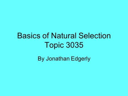 Basics of Natural Selection Topic 3035 By Jonathan Edgerly.