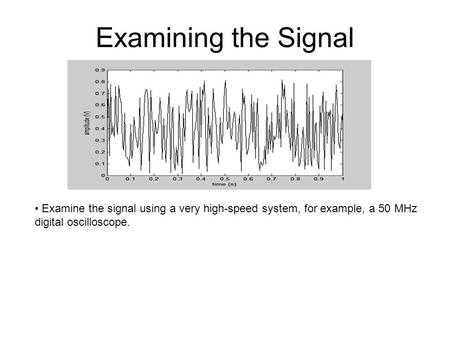 Examining the Signal Examine the signal using a very high-speed system, for example, a 50 MHz digital oscilloscope.