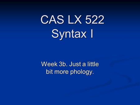 Week 3b. Just a little bit more phology. CAS LX 522 Syntax I.