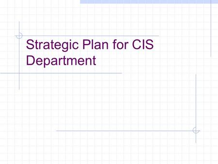 Strategic Plan for CIS Department. Vision Have an international reputation, apart from the main campus, for innovative research and excellent educational.