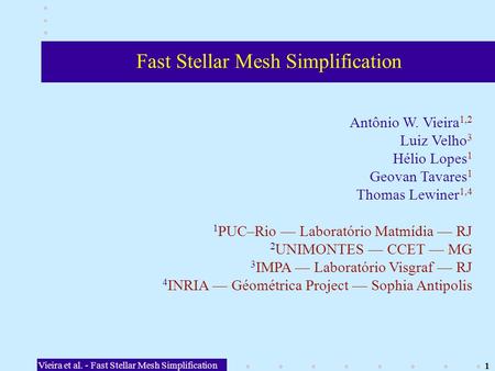 Vieira et al. - Fast Stellar Mesh Simplification 1 Fast Stellar Mesh Simplification Antônio W. Vieira 1,2 Luiz Velho 3 Hélio Lopes 1 Geovan Tavares 1 Thomas.