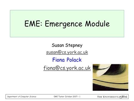 EME Taster October 2007-- 1 Department of Computer Science EME: Emergence Module Susan Stepney Fiona Polack