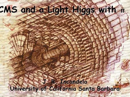 CMS and a Light Higgs with tt J. R. Incandela University of California Santa Barbara J. R. Incandela University of California Santa Barbara.