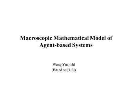 Macroscopic Mathematical Model of Agent-based Systems Wang Yuanshi (Based on [1,2])