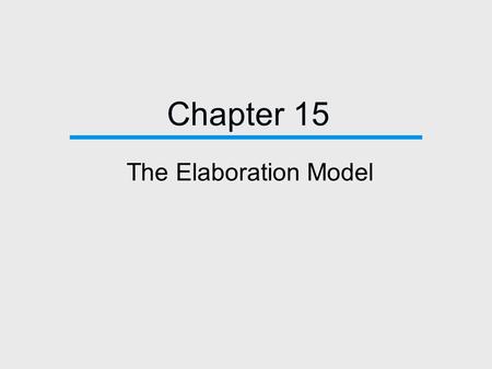 Chapter 15 The Elaboration Model. Chapter Outline  Introduction  The Origins of the Elaboration Model  The Elaboration Paradigm  Elaboration and Ex.