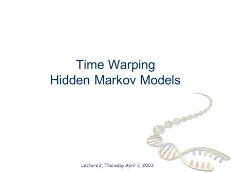 Time Warping Hidden Markov Models Lecture 2, Thursday April 3, 2003.