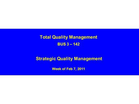 Total Quality Management BUS 3 – 142 Strategic Quality Management Week of Feb 7, 2011.