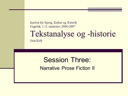 Institut for Sprog, Kultur og Æstetik Engelsk, 1.-2. semester, 2006-2007 Tekstanalyse og -historie Jens Kirk Session Three: Narrative Prose Fiction II.
