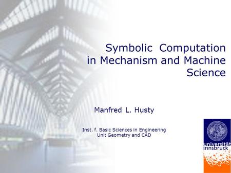 Forschungsschwerpunkte Fakultät für Bauingenieurwesen Symbolic Computation in Mechanism and Machine Science Manfred L. Husty Inst. f. Basic Sciences in.