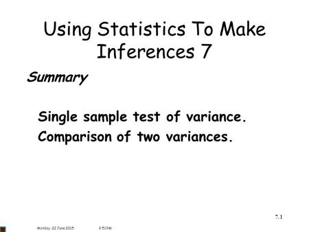 7.11 Using Statistics To Make Inferences 7 Summary Single sample test of variance. Comparison of two variances. Monday, 22 June 20159:52 PM.