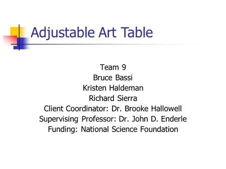 Adjustable Art Table Team 9 Bruce Bassi Kristen Haldeman Richard Sierra Client Coordinator: Dr. Brooke Hallowell Supervising Professor: Dr. John D. Enderle.