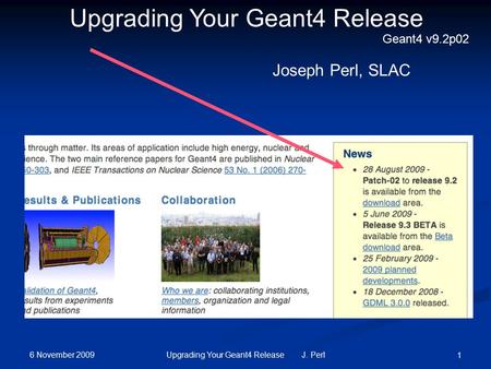 6 November 2009 Upgrading Your Geant4 Release J. Perl 1 Upgrading Your Geant4 Release Joseph Perl, SLAC Geant4 v9.2p02.