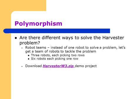 Polymorphism Are there different ways to solve the Harvester problem? – Robot teams – instead of one robot to solve a problem, let’s get a team of robots.
