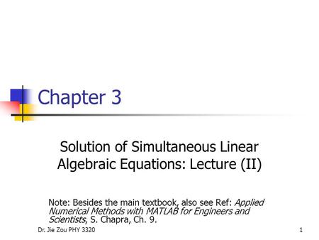 Dr. Jie Zou PHY 33201 Chapter 3 Solution of Simultaneous Linear Algebraic Equations: Lecture (II) Note: Besides the main textbook, also see Ref: Applied.