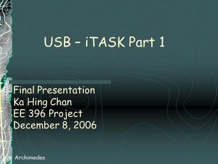 Final Presentation Ka Hing Chan EE 396 Project December 8, 2006 Archimedes USB – iTASK Part 1.