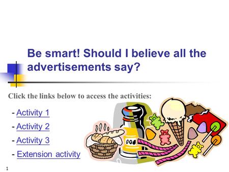 1 Be smart! Should I believe all the advertisements say? - Activity 1Activity 1 - Activity 2Activity 2 - Activity 3Activity 3 - Extension activityExtension.