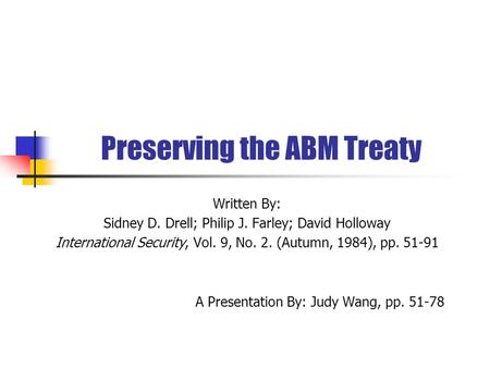 Preserving the ABM Treaty Written By: Sidney D. Drell; Philip J. Farley; David Holloway International Security, Vol. 9, No. 2. (Autumn, 1984), pp. 51-91.