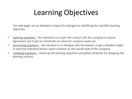Learning Objectives The next pages are an attempt to inspire the dialogue on identifying the specified learning objectives. Opening questions – the intentions.