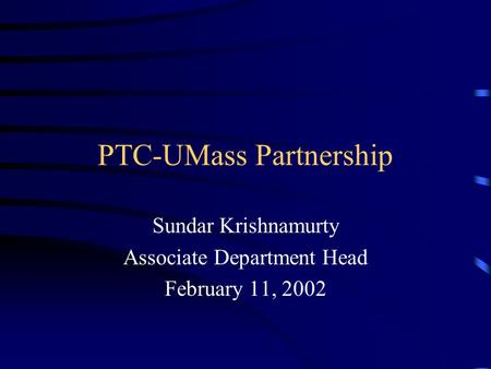 PTC-UMass Partnership Sundar Krishnamurty Associate Department Head February 11, 2002.